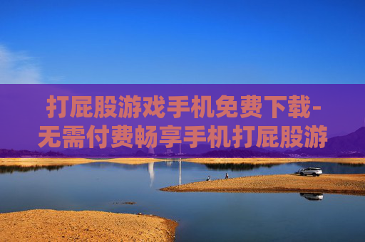 打屁股游戏手机免费下载-无需付费畅享手机打屁股游戏资源