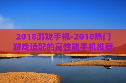 2018游戏手机-2018热门游戏适配的高性能手机推荐