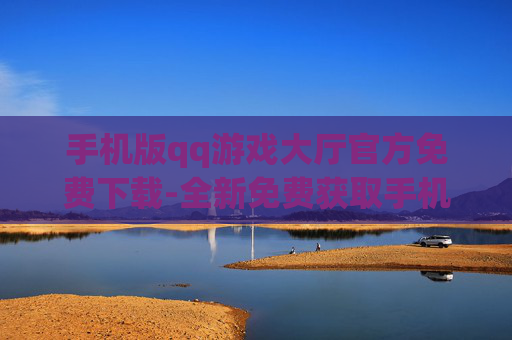 手机版qq游戏大厅官方免费下载-全新免费获取手机QQ游戏大厅官方版本