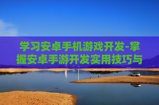 学习安卓手机游戏开发-掌握安卓手游开发实用技巧与方法