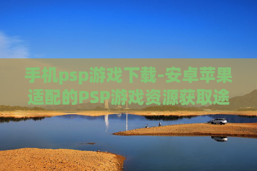 手机psp游戏下载-安卓苹果适配的PSP游戏资源获取途径