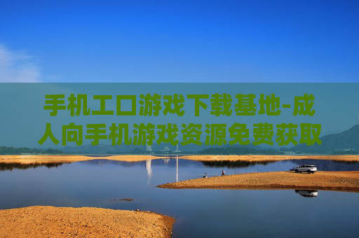 手机工口游戏下载基地-成人向手机游戏资源免费获取处