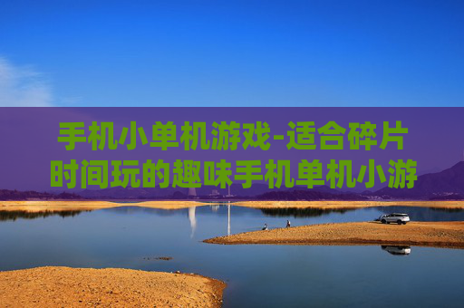 手机小单机游戏-适合碎片时间玩的趣味手机单机小游戏
