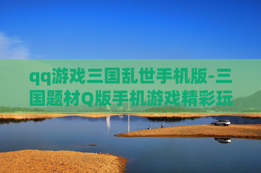 qq游戏三国乱世手机版-三国题材Q版手机游戏精彩玩法揭秘