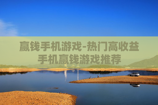 赢钱手机游戏-热门高收益手机赢钱游戏推荐