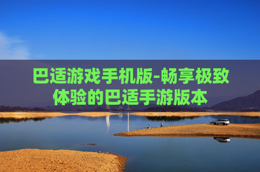 巴适游戏手机版-畅享极致体验的巴适手游版本