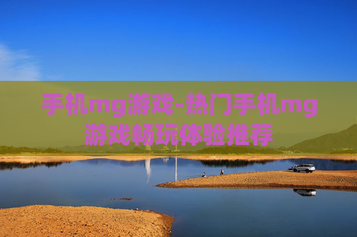 手机mg游戏-热门手机mg游戏畅玩体验推荐