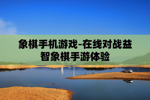 象棋手机游戏-在线对战益智象棋手游体验