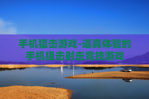 手机狙击游戏-逼真体验的手机狙击射击竞技游戏