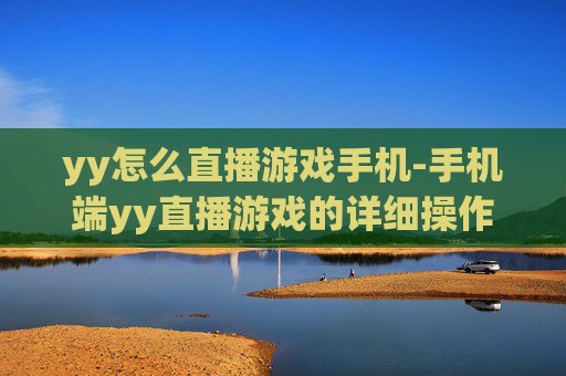 yy怎么直播游戏手机-手机端yy直播游戏的详细操作方法
