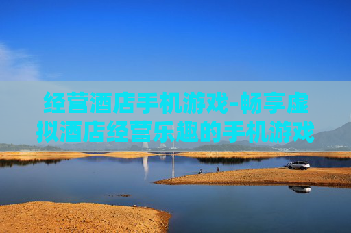 经营酒店手机游戏-畅享虚拟酒店经营乐趣的手机游戏体验