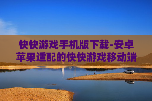 快快游戏手机版下载-安卓苹果适配的快快游戏移动端下载渠道
