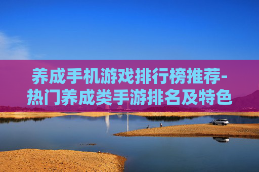 养成手机游戏排行榜推荐-热门养成类手游排名及特色玩法介绍
