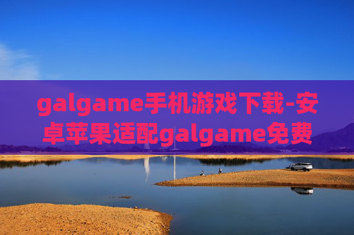 galgame手机游戏下载-安卓苹果适配galgame免费下载渠道