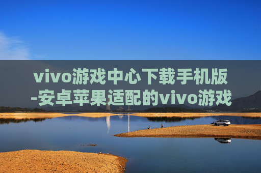 vivo游戏中心下载手机版-安卓苹果适配的vivo游戏中心移动端下载