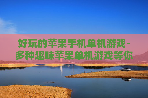 好玩的苹果手机单机游戏-多种趣味苹果单机游戏等你来体验