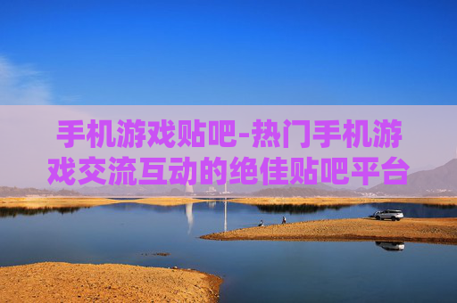 手机游戏贴吧-热门手机游戏交流互动的绝佳贴吧平台