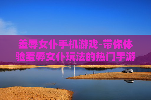 羞辱女仆手机游戏-带你体验羞辱女仆玩法的热门手游