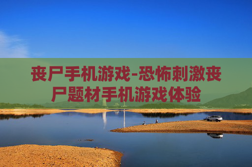 丧尸手机游戏-恐怖刺激丧尸题材手机游戏体验