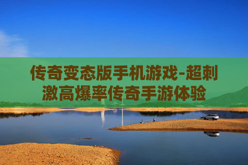 传奇变态版手机游戏-超刺激高爆率传奇手游体验