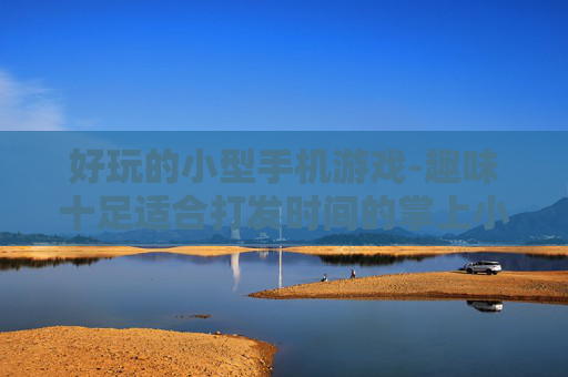 好玩的小型手机游戏-趣味十足适合打发时间的掌上小游戏