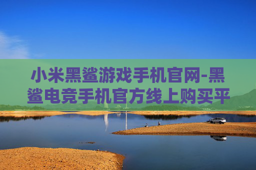 小米黑鲨游戏手机官网-黑鲨电竞手机官方线上购买平台
