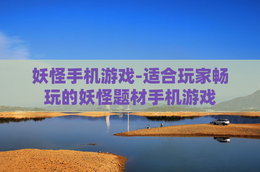 妖怪手机游戏-适合玩家畅玩的妖怪题材手机游戏