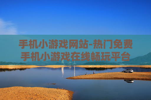 手机小游戏网站-热门免费手机小游戏在线畅玩平台