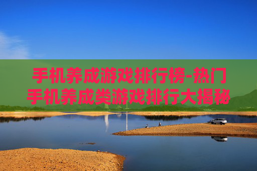 手机养成游戏排行榜-热门手机养成类游戏排行大揭秘