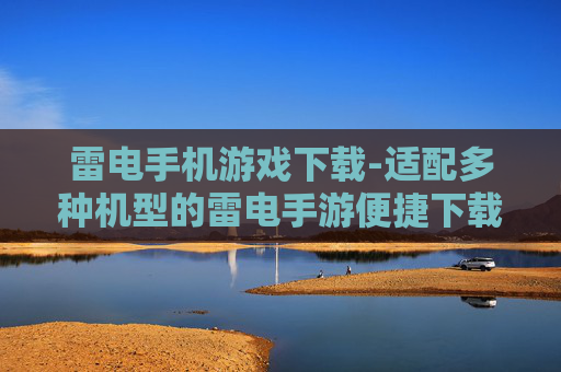 雷电手机游戏下载-适配多种机型的雷电手游便捷下载渠道 雷电手机游戏下载-适配多种机型的雷电手游便捷下载渠道