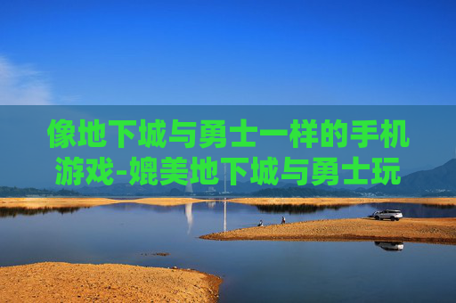 像地下城与勇士一样的手机游戏-媲美地下城与勇士玩法的热门手游推荐