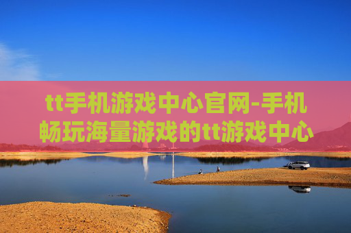 tt手机游戏中心官网-手机畅玩海量游戏的tt游戏中心入口