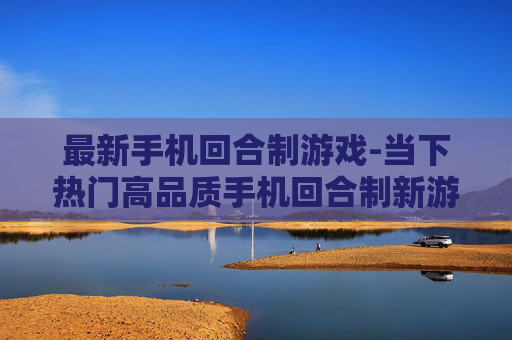 最新手机回合制游戏-当下热门高品质手机回合制新游推荐