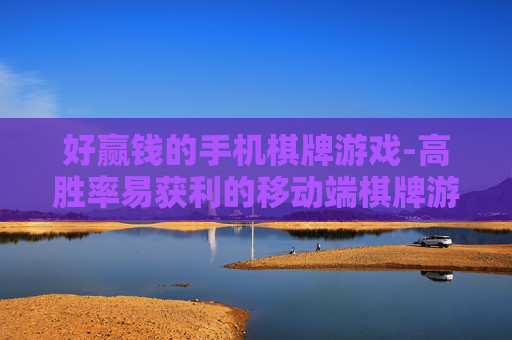 好赢钱的手机棋牌游戏-高胜率易获利的移动端棋牌游戏