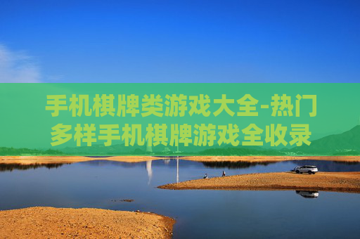 手机棋牌类游戏大全-热门多样手机棋牌游戏全收录