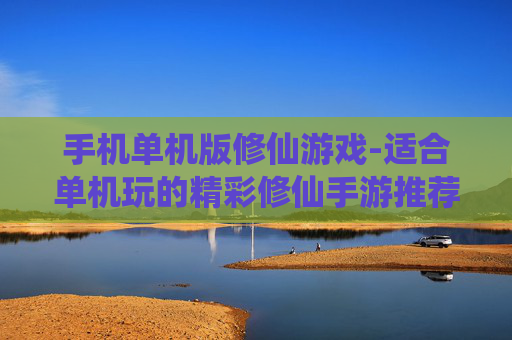 手机单机版修仙游戏-适合单机玩的精彩修仙手游推荐