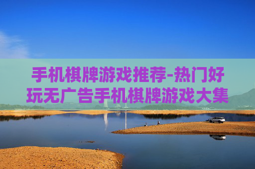 手机棋牌游戏推荐-热门好玩无广告手机棋牌游戏大集合