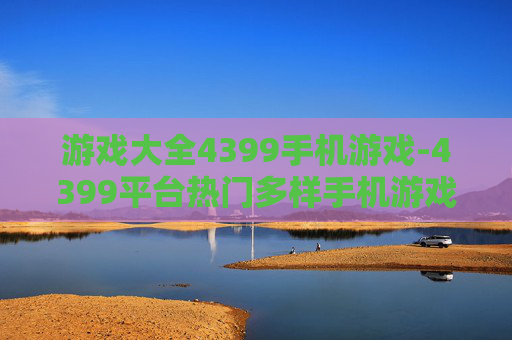 游戏大全4399手机游戏-4399平台热门多样手机游戏汇总