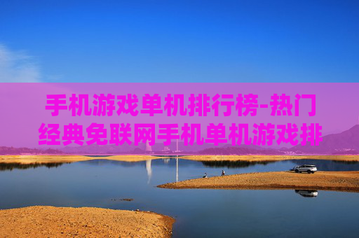 手机游戏单机排行榜-热门经典免联网手机单机游戏排名