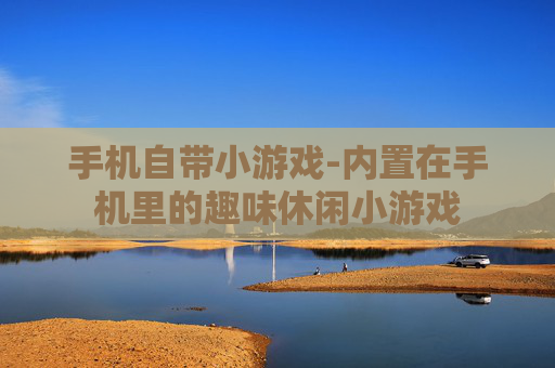 手机自带小游戏-内置在手机里的趣味休闲小游戏