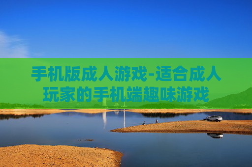 手机版成人游戏-适合成人玩家的手机端趣味游戏