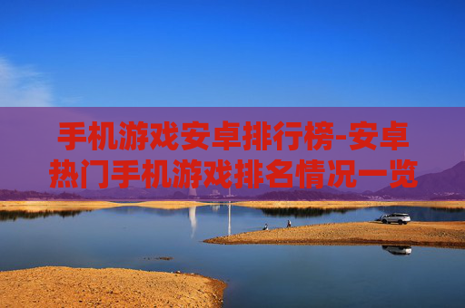 手机游戏安卓排行榜-安卓热门手机游戏排名情况一览