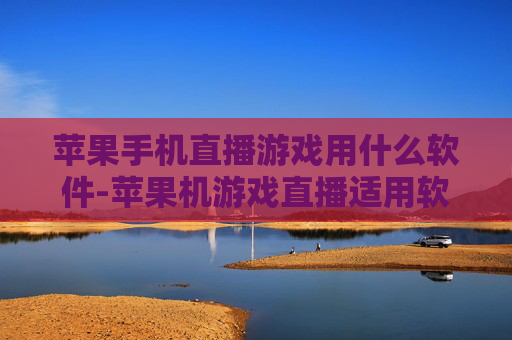 苹果手机直播游戏用什么软件-苹果机游戏直播适用软件大揭秘