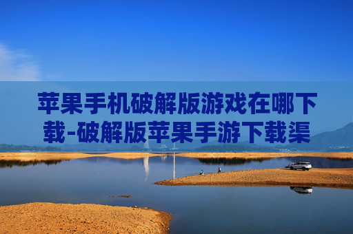 苹果手机破解版游戏在哪下载-破解版苹果手游下载渠道大揭秘