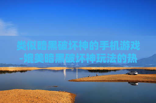类似暗黑破坏神的手机游戏-媲美暗黑破坏神玩法的热门手游推荐