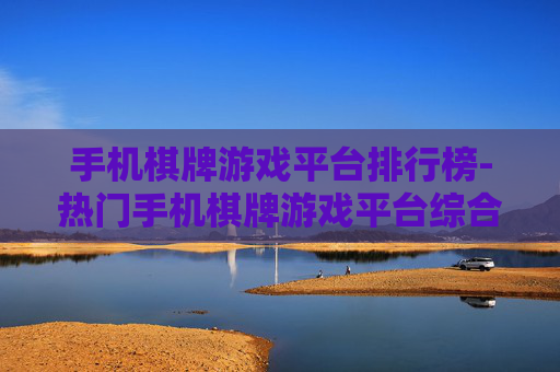 手机棋牌游戏平台排行榜-热门手机棋牌游戏平台综合排名情况