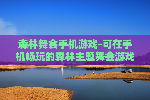森林舞会手机游戏-可在手机畅玩的森林主题舞会游戏