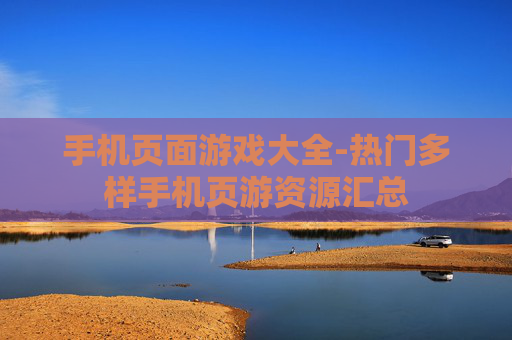 手机页面游戏大全-热门多样手机页游资源汇总