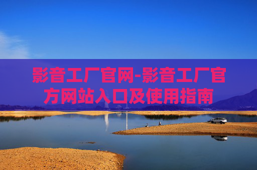 影音工厂官网-影音工厂官方网站入口及使用指南