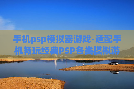 手机psp模拟器游戏-适配手机畅玩经典PSP各类模拟游戏